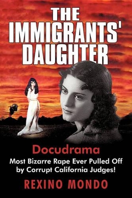 The Immigrants' Daughter: Most Bizarre Rape Ever Pulled Off by Corrupt California Judges! book