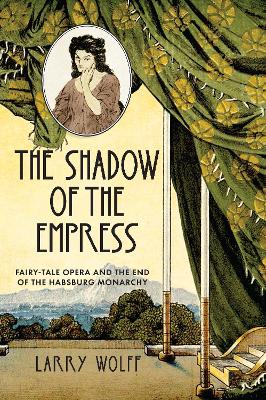 The Shadow of the Empress: Fairy-Tale Opera and the End of the Habsburg Monarchy book