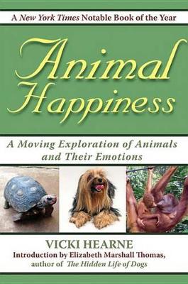 Animal Happiness: Moving Exploration of Animals and Their Emotions - From Cats and Dogs to Orangutans and Tortoises by Vicki Hearne