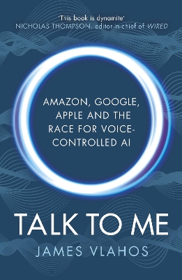 Talk to Me: Amazon, Google, Apple and the Race for Voice-Controlled AI by James Vlahos