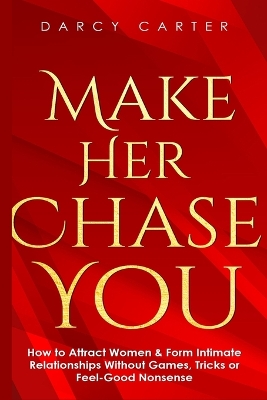 Make Her Chase You: How to Attract Women & Form Intimate Relationships Without Games, Tricks or Feel Good Nonsense book