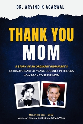 Thank You MOM: A Story of an Ordinary Indian Boy's Extraordinary 44 Years Journey in the USA now Back to Serve Mom by Dr Arvind K Agarwal