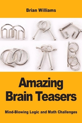 Amazing Brain Teasers: Mind-Blowing Logic and Math Challenges book