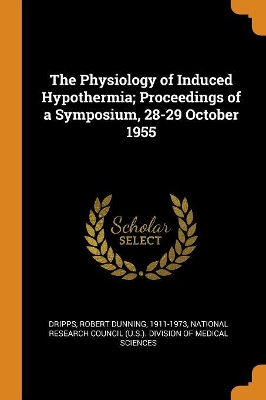 The Physiology of Induced Hypothermia; Proceedings of a Symposium, 28-29 October 1955 by Robert Dunning Dripps