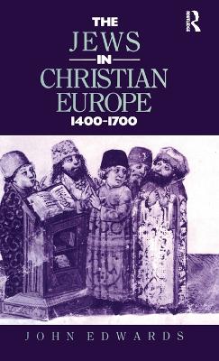 The Jews in Christian Europe 1400-1700 by John Edwards