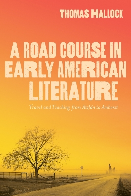 A Road Course in Early American Literature: Travel and Teaching from Atzlán to Amherst by Thomas Hallock