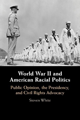 World War II and American Racial Politics: Public Opinion, the Presidency, and Civil Rights Advocacy by Steven White