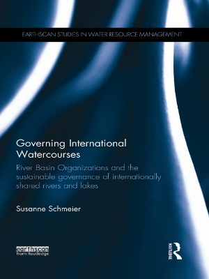 Governing International Watercourses: River Basin Organizations and the Sustainable Governance of Internationally Shared Rivers and Lakes by Susanne Schmeier