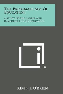 The Proximate Aim of Education: A Study of the Proper and Immediate End of Education book