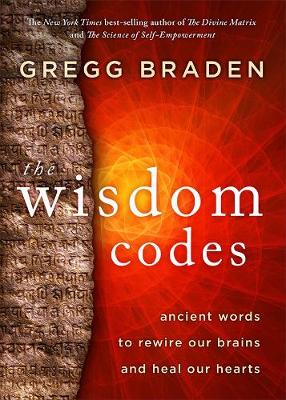 The Wisdom Codes: Ancient Words to Rewire Our Brains and Heal Our Hearts by Gregg Braden
