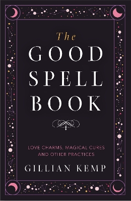 The Good Spell Book: Love Charms, Magical Cures and Other Practices by Gillian Kemp