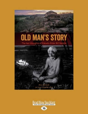 Old Man's Story: The Last Thoughts of Kakadu Elder Bill Neidjie by Bill Neidjie