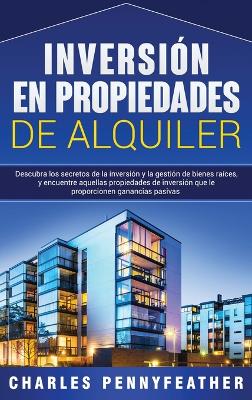 Inversi�n en propiedades de alquiler: Descubra los secretos de la inversi�n y la gesti�n de bienes ra�ces, y encuentre aquellas propiedades de inversi�n que le proporcionen ganancias pasivas book