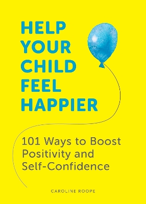 Help Your Child Feel Happier: 101 Ways to Boost Positivity and Self-Confidence book