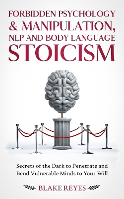 Forbidden Psychology & Manipulation, NLP and Body Language Stoicism: Secrets of the Dark to Penetrate and Bend Vulnerable Minds to Your Will book