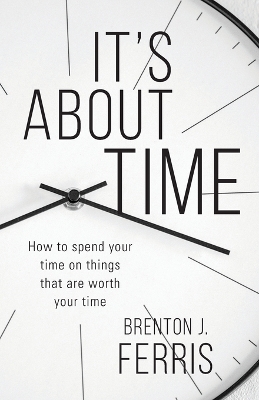 It's About Time: How To Spend Your Time On Things That Are Worth Your Time book