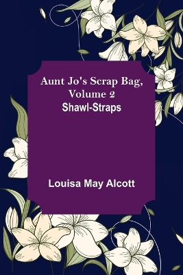 Aunt Jo's Scrap Bag, Volume 2; Shawl-Straps by Louisa May Alcott