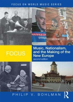 Focus: Music, Nationalism, and the Making of the New Europe by Philip V. Bohlman