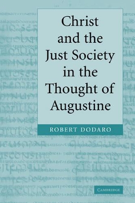 Christ and the Just Society in the Thought of Augustine by Robert Dodaro