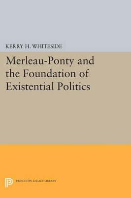 Merleau-Ponty and the Foundation of Existential Politics by Kerry H. Whiteside