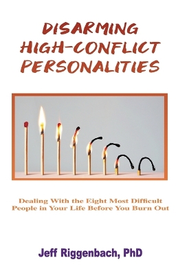 Disarming High-Conflict Personalities: Dealing with the Eight Most Difficult People in Your Life Before They Burn You Out by Jeff Riggenbach