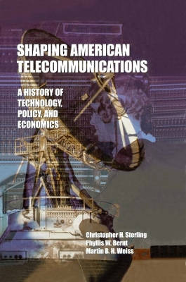 Shaping American Telecommunications: A History of Technology, Policy, and Economics by Christopher Sterling