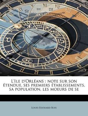 L'Ile D'Orl ANS: Note Sur Son Tendue, Ses Premiers Tablissements, Sa Population, Les Moeurs de Se book