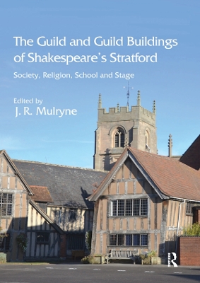 The The Guild and Guild Buildings of Shakespeare's Stratford: Society, Religion, School and Stage by J.R. Mulryne