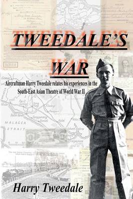 Tweedale's War: Aircraftman Harry Tweedale relates his experiences in the South-East Asian Theatre of World War II book