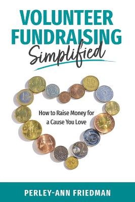 Volunteer Fundraising Simplified: How to Raise Money for a Cause You Love by Perley-Ann Friedman