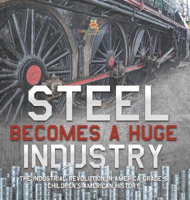 Steel Becomes a Huge Industry The Industrial Revolution in America Grade 6 Children's American History book