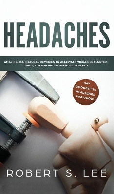 Headaches: Amazing All Natural Remedies to Alleviate Migraines, Cluster, Sinus, Tension and Rebound Headaches book