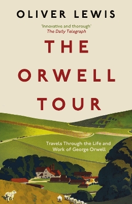 The Orwell Tour: Travels Through the Life and Work of George Orwell by Oliver Lewis