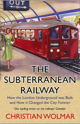 The Subterranean Railway: How the London Underground was Built and How it Changed the City Forever book