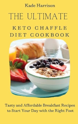 The Ultimate Keto Chaffle Diet Cookbook: Tasty and Affordable Breakfast Recipes to Start Your Day with the Right Foot by Kade Harrison