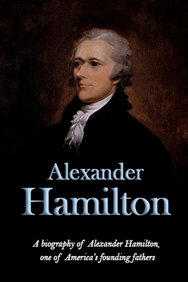 Alexander Hamilton: A biography of Alexander Hamilton, one of America's founding fathers book