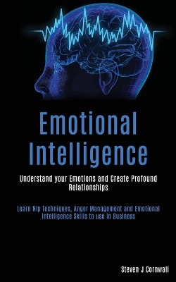 Emotional Intelligence: Understand your Emotions and Create Profound Relationships (Learn Nlp Techniques, Anger Management and Emotional Intelligence Skills to use in Business) book