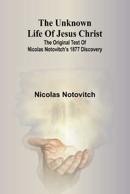 The The unknown life of Jesus Christ: the original text of Nicolas Notovitch's 1877 discovery by Nicolas Notovitch