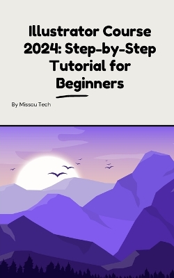 Illustrator Course 2024: Step-by-Step Tutorial for Beginners: Illustrator Course 2024: Step-by-Step Tutorial for Beginners book