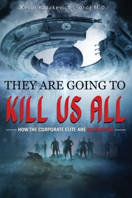 They Are Going To Kill Us All: How the corporate elite are killing you by Dr Kevin Ford