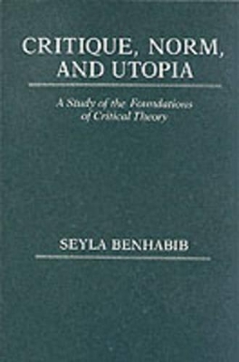 Critique, Norm, and Utopia: A Study of the Foundations of Critical Theory book