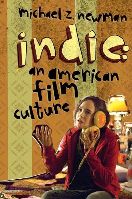 Indie: An American Film Culture by Michael Z. Newman