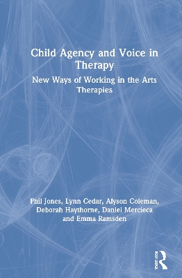 Child Agency and Voice in Therapy: New Ways of Working in the Arts Therapies by Phil Jones
