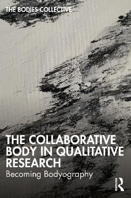 The Collaborative Body in Qualitative Research: Becoming Bodyography book