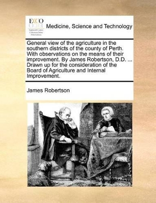 General View of the Agriculture in the Southern Districts of the County of Perth. with Observations on the Means of Their Improvement. by James Robertson, D.D. ... Drawn Up for the Consideration of the Board of Agriculture and Internal Improvement. book