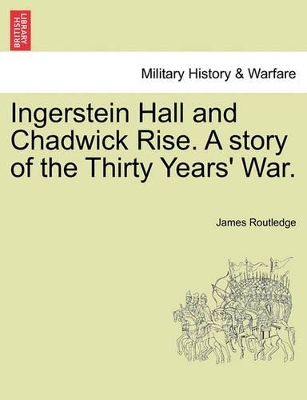 Ingerstein Hall and Chadwick Rise. a Story of the Thirty Years' War. by James Routledge