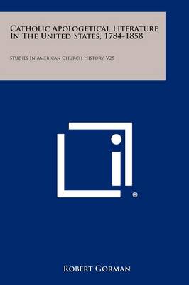 Catholic Apologetical Literature In The United States, 1784-1858: Studies In American Church History, V28 book