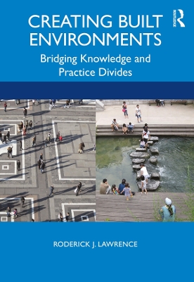 Creating Built Environments: Bridging Knowledge and Practice Divides by Roderick Lawrence