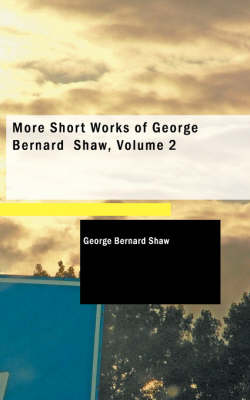 More Short Works of George Bernard Shaw, Volume 2 by George Bernard Shaw