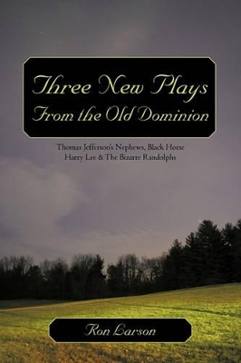 Three New Plays from the Old Dominion: Thomas Jefferson's Nephews, Black Horse Harry Lee & the Bizarre Randolphs book